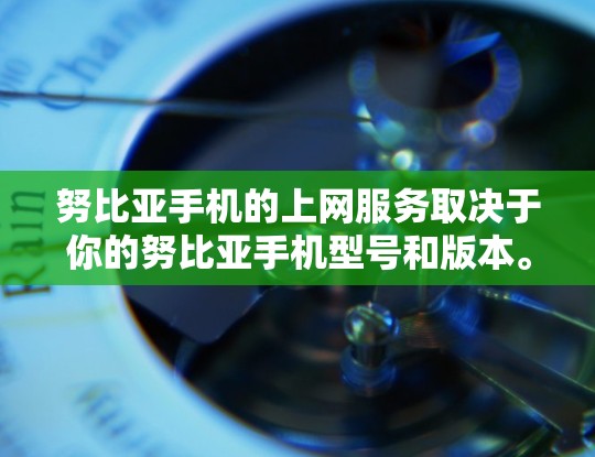 努比亚手机的上网服务取决于你的努比亚手机型号和版本。以下是一些常见的情况和建议
