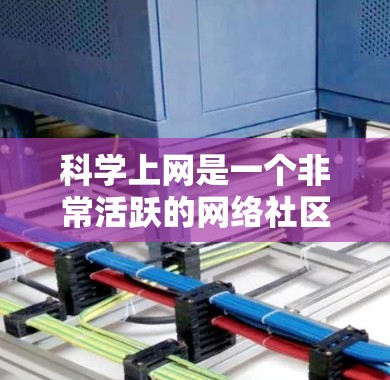 科学上网是一个非常活跃的网络社区，用户可以在这里分享科学知识、讨论科学话题、获取科学信息等。以下是关于科学上网的一些介绍