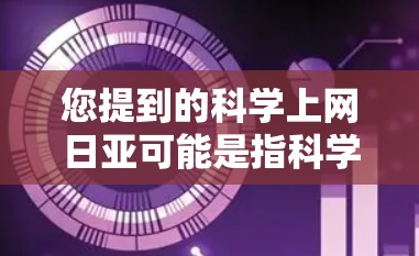 您提到的科学上网日亚可能是指科学论文在线访问量或科学论文的互联网访问情况。如果您指的是科学论文在互联网上的访问情况，我们可以提供一些相关信息