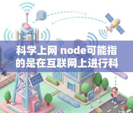 科学上网 node可能指的是在互联网上进行科学计算、研究或学习的特定设备或平台。以下是一个详细的解答