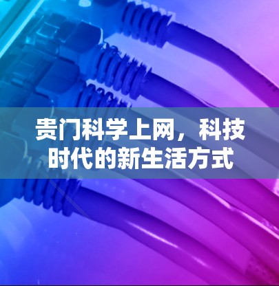 贵门科学上网，科技时代的新生活方式