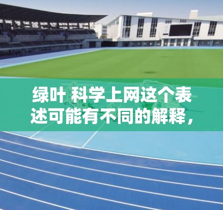 绿叶 科学上网这个表述可能有不同的解释，具体取决于上下文。以下是一些可能的解释和方向