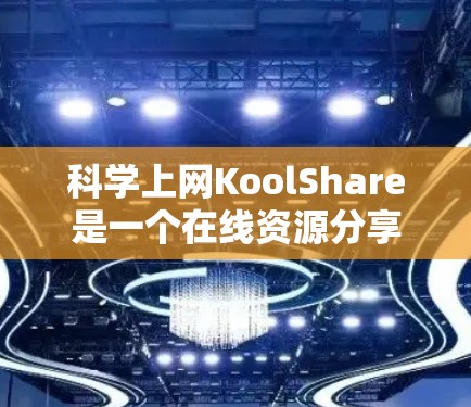 科学上网KoolShare是一个在线资源分享平台，主要提供学术资料的共享和下载，旨在帮助学生和研究人员获取高质量的学习资源。以下是对KoolShare的详细分析