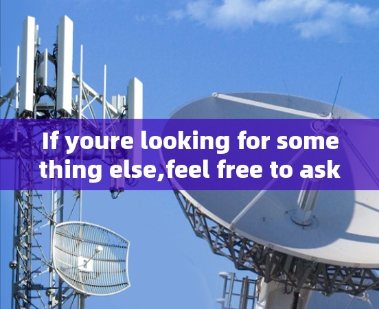 If youre looking for something else,feel free to ask!