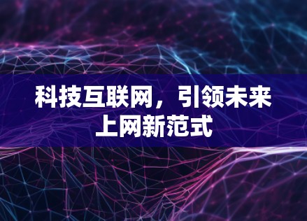 科技互联网，引领未来上网新范式