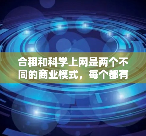合租和科学上网是两个不同的商业模式，每个都有其独特的优势和潜在的挑战。以下是对这两种模式的详细分析