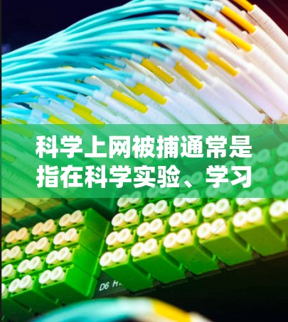 科学上网被捕通常是指在科学实验、学习或研究过程中被网络攻击或非法活动所感染的情况。这种情况可能涉及网络安全、隐私保护或其他法律问题。为了保护自己和他人，建议你采取以下步骤