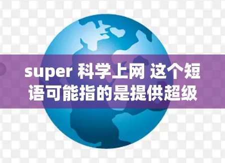 super 科学上网 这个短语可能指的是提供超级科学上网功能的设备或产品。如果您是寻找适合科技爱好者或专业人士的超级科学上网解决方案，以下是一些可能是您需要考虑的产品推荐