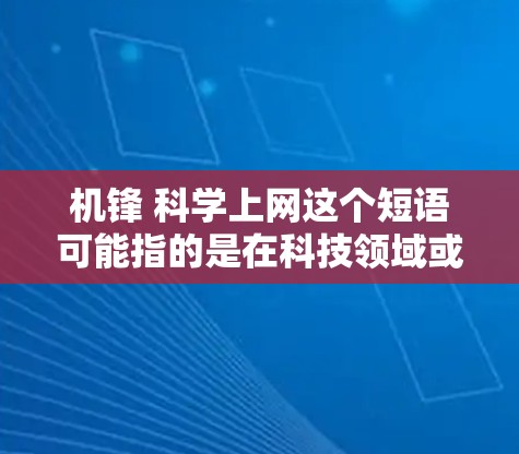 机锋 科学上网这个短语可能指的是在科技领域或网络技术方面的问题，或者是关于科技和网络应用的讨论。以下是一些可能的解释和建议