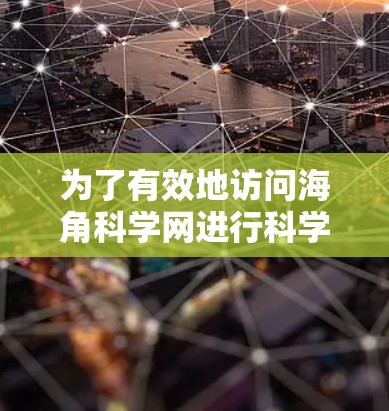 为了有效地访问海角科学网进行科学上网，您可以按照以下步骤操作