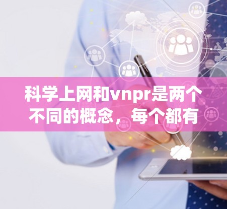科学上网和vnpr是两个不同的概念，每个都有其特定的含义和用法