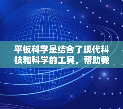 平板科学是结合了现代科技和科学的工具，帮助我们更高效地进行科学研究和工作。以下是对平板科学的详细介绍和思考