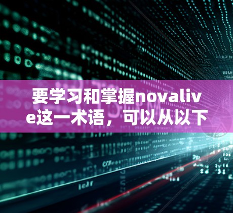 要学习和掌握novalive这一术语，可以从以下几个方面进行