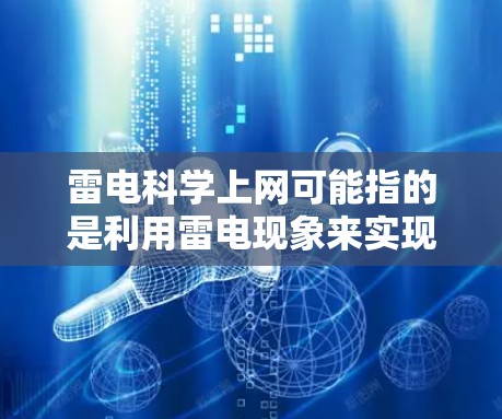 雷电科学上网可能指的是利用雷电现象来实现某种技术应用，例如通信、传感器或其他科学领域的应用。以下是一些可能的解释和应用场景