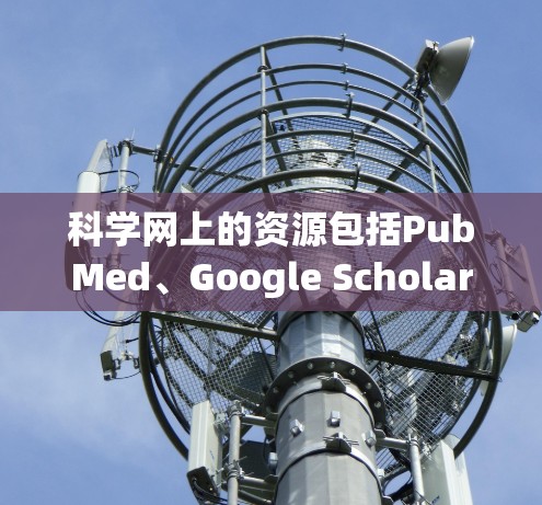 科学网上的资源包括PubMed、Google Scholar、维基百科、Zentralblatt MATH和arXiv等，提供多种访问方式，包括免费访问和订阅服务。以下是详细的总结