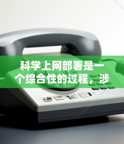科学上网部署是一个综合性的过程，涉及互联网技术、网络协议、科学工具和数据管理等多个方面。以下是一个分步的指南，帮助您理解科学上网的部署过程