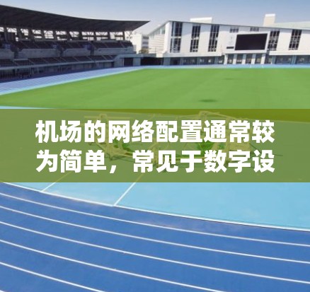 机场的网络配置通常较为简单，常见于数字设备如电脑、手机等。以下是一些常见的机场网络配置和上网方法