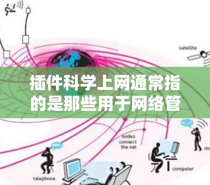 插件科学上网通常指的是那些用于网络管理、科学计算或数据处理的工具或插件。以下是一些常见插件及其功能
