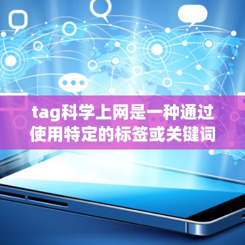 tag科学上网是一种通过使用特定的标签或关键词来搜索和访问与科学相关的网站或资源的方法。以下是一些关于如何有效使用tag科学上网的步骤和建议