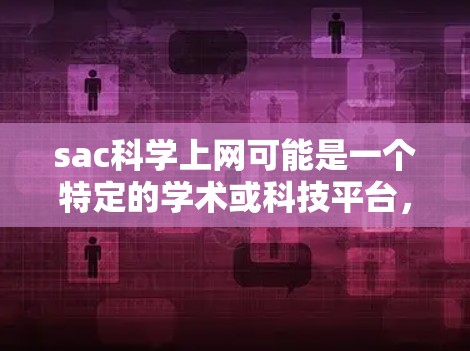 sac科学上网可能是一个特定的学术或科技平台，其中sac可能代表科学或学术。如果这是一个平台，那么可能提供多种服务，比如论文下载、阅读、预览等。以下是一些可能的搜索关键词和建议