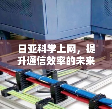 日亚科学上网，提升通信效率的未来解决方案