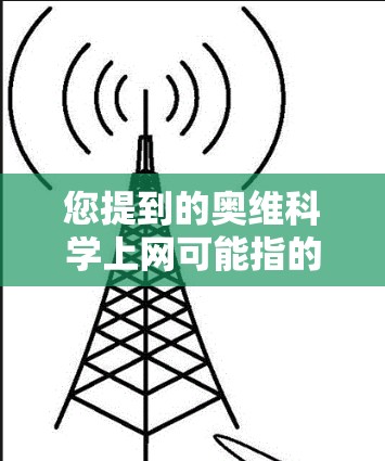 您提到的奥维科学上网可能指的是奥维公司或服务与科学上网的结合，具体含义可能因上下文而异。以下是一些可能的解释和建议