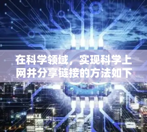 在科学领域,实现科学上网并分享链接的方法如下 在科学领域,实现科学上网并分享链接的方法如下