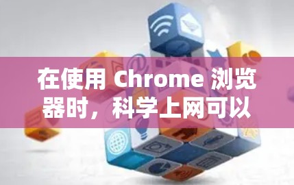 在使用 Chrome 浏览器时，科学上网可以通过多种方式实现。以下是一些基本的操作步骤，帮助你科学上网