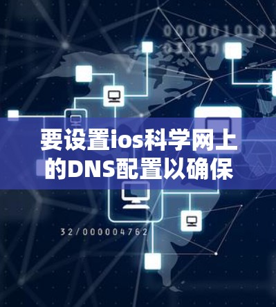 要设置ios科学网上的DNS配置以确保网站的访问安全和正确，可以按照以下步骤进行