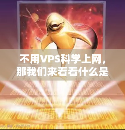 不用VPS科学上网,那我们来看看什么是VPS(虚拟专用服务器) 不用VPS科学上网,那我们来看看什么是VPS(虚拟专用服务器)