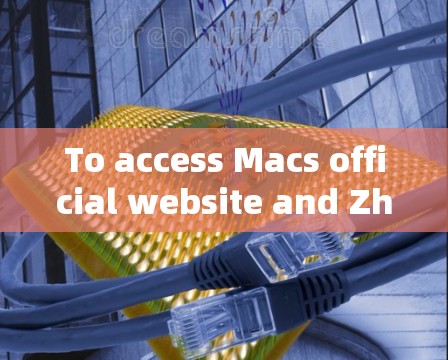 To access Macs official website and Zhihu,follow these organized steps: To access Macs official website and Zhihu,follow these organized steps: