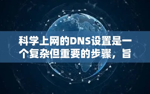 科学上网的DNS设置是一个复杂但重要的步骤,旨在优化网站访问体验,减少域名冲突和性能问题。以下是一步步的指南 科学上网的DNS设置是一个复杂但重要的步骤,旨在优化网站访问体验,减少域名冲突和性能问题。以下是一步步的指南