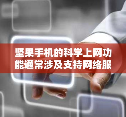 坚果手机的科学上网功能通常涉及支持网络服务、科学计算器、编程工具等。坚果手机的最新版，如坚果手机2，支持Wi-Fi、蓝牙、网线和一些在线应用。以下是关于坚果手机科学上网的一些关键点和建议
