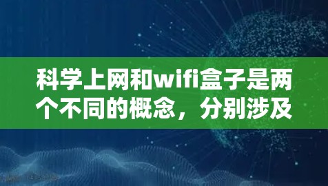 科学上网和wifi盒子是两个不同的概念，分别涉及互联网和无线网络。以下是关于它们的详细分步解释
