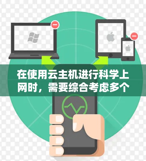 在使用云主机进行科学上网时，需要综合考虑多个因素以确保高效、可靠和安全的网络环境。以下是一个结构化的指南，帮助您系统地实施这一过程