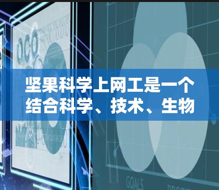 坚果科学上网工是一个结合科学、技术、生物和应用数学的领域，主要研究坚果作为研究工具在人体中的生理活动及其营养成分的作用。以下是关于坚果科学上网工的详细内容
