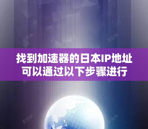 找到加速器的日本IP地址可以通过以下步骤进行