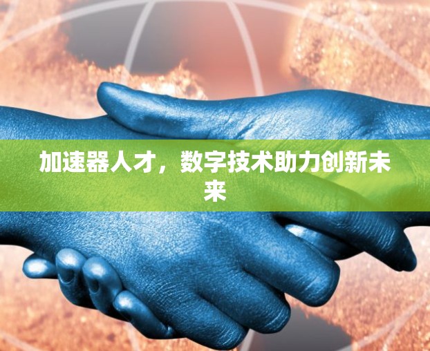 加速器人才，数字技术助力创新未来