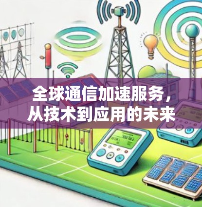 全球通信加速服务，从技术到应用的未来