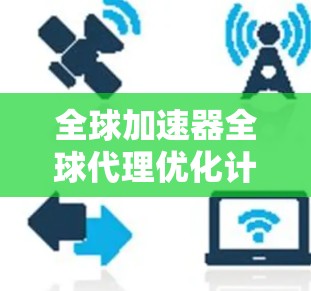 全球加速器全球代理优化计划