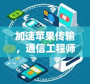 加速苹果传输，通信工程师的优化之选