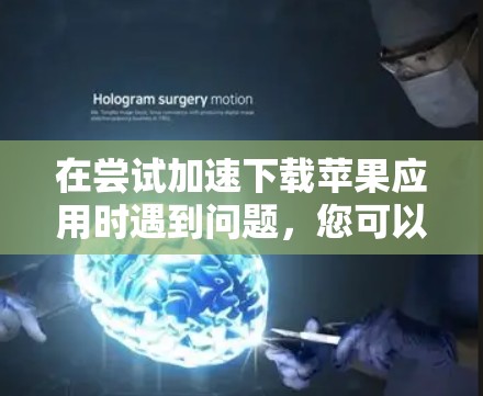 在尝试加速下载苹果应用时遇到问题，您可以按照以下步骤进行