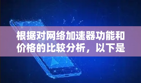 根据对网络加速器功能和价格的比较分析，以下是对免费网络加速器的总结