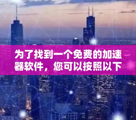 为了找到一个免费的加速器软件，您可以按照以下步骤进行