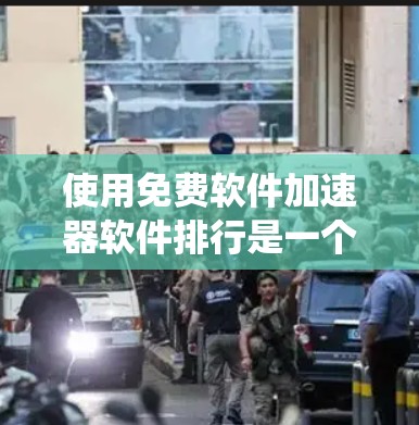 使用免费软件加速器软件排行是一个系统化的过程，旨在帮助用户高效获取文件和资源。以下是一个清晰的步骤指南