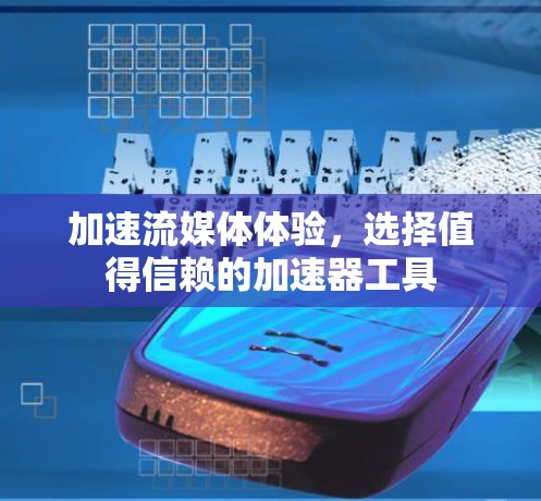 加速流媒体体验，选择值得信赖的加速器工具