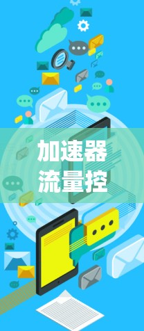 加速器流量控制方案是一个旨在优化网络下载速度和管理流量的策略。以下是一些通用的加速器流量控制方案，适用于网络加速器（如Speedtest、My WiFi等）