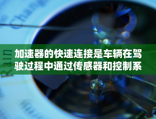加速器的快速连接是车辆在驾驶过程中通过传感器和控制系统的优化，使得油门踩下就能直接加速，而无需踩踏。以下是对此问题的详细解释