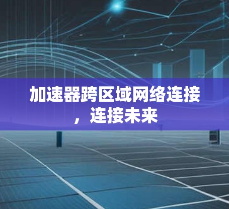 加速器跨区域网络连接，连接未来