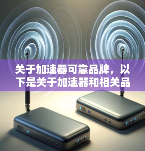 关于加速器可靠品牌，以下是关于加速器和相关品牌的一些信息和建议